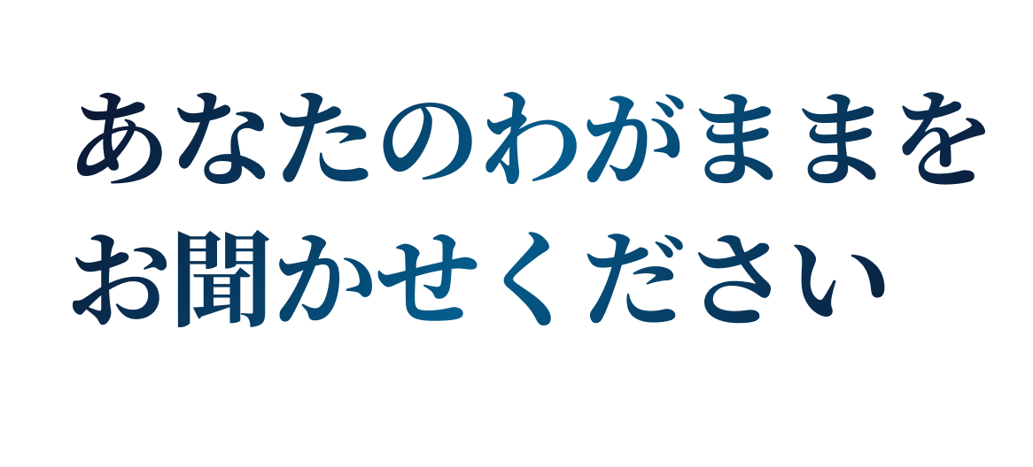 あなたのわがままをお聞かせください